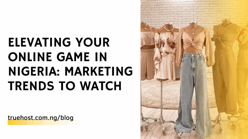 Elevating Your Online Game in Nigeria: Marketing Trends to Watch