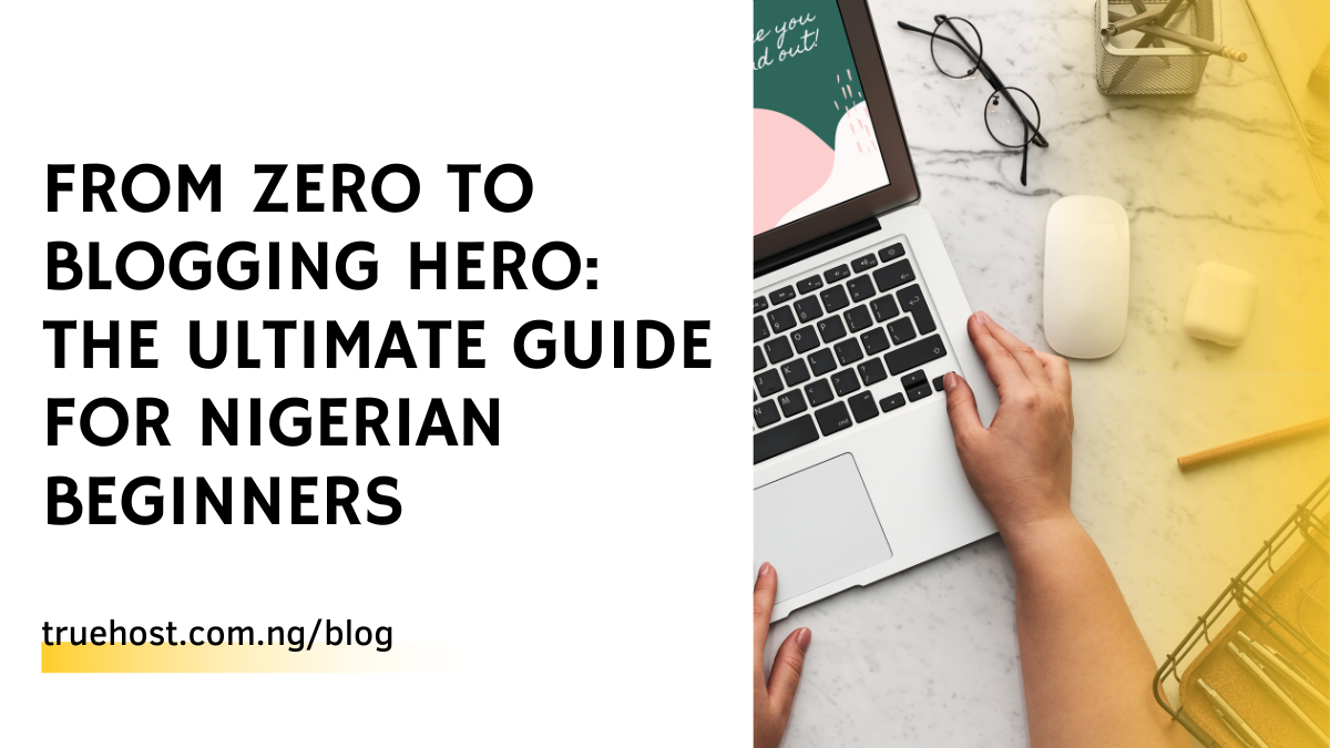From Zero to Blogging Hero: The Ultimate Guide for Nigerian Beginners
