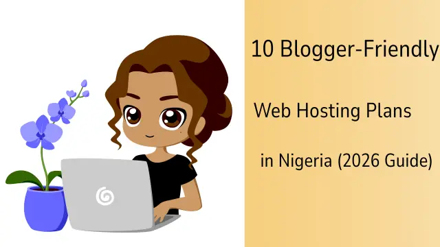 10 Blogger-Friendly Web Hosting Plans in Nigeria (2026 Guide)